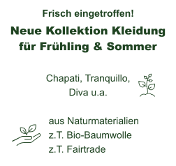 Neue Kollektion Kleidung für Frühling & Sommer Frisch eingetroffen! Chapati, Tranquillo, Diva u.a. aus Naturmaterialien z.T. Bio-Baumwolle z.T. Fairtrade